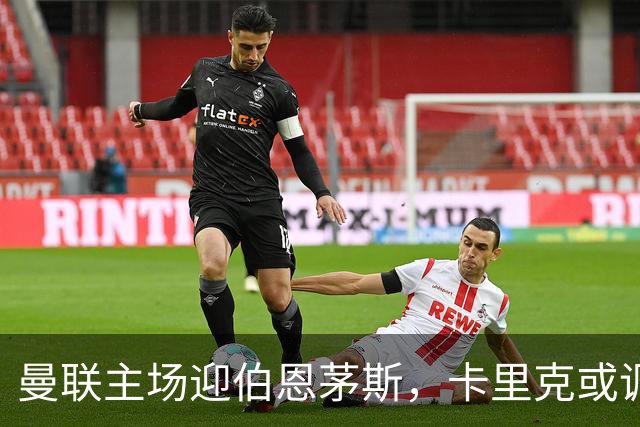 曼联主场迎伯恩茅斯，卡里克或调整首发