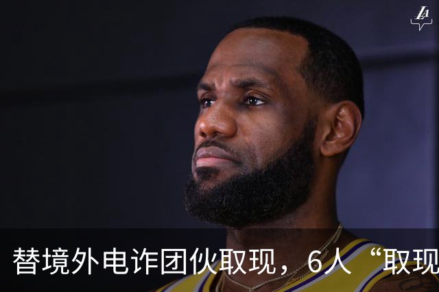 替境外电诈团伙取现，6人“取现车队”全部落网！
