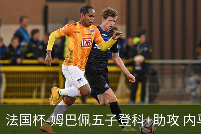 法国杯-姆巴佩五子登科+助攻 内马尔破门 巴黎7-0