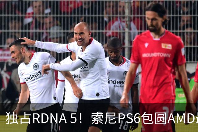 独占RDNA 5！索尼PS6包圆AMD最强掌机芯片：其他掌机只能用旧架构