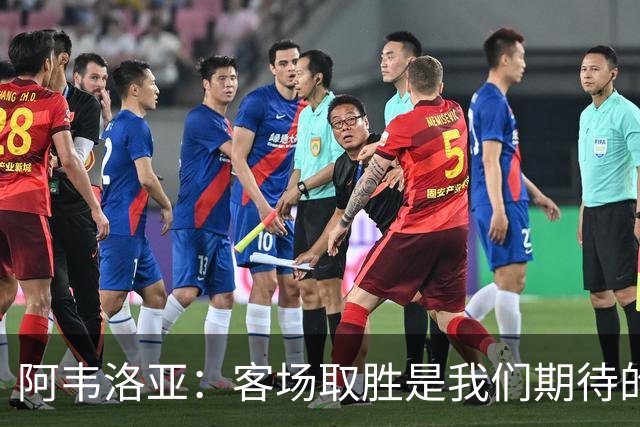 阿韦洛亚：客场取胜是我们期待的回报；零封对手同样重要