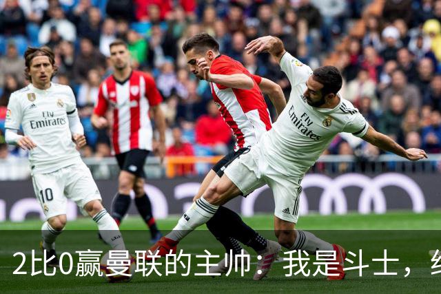 2比0赢曼联的主帅：我是斗士，绝不投降